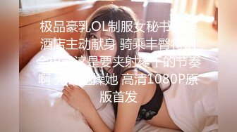 极品豪乳OL制服女秘书出差酒店主动献身 骑乘丰臀特别会扭动这是要夹射榨干的节奏啊 无套猛操她 高清1080P原版首发