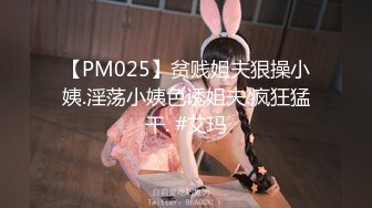 【PM025】贫贱姐夫狠操小姨.淫荡小姨色诱姐夫.疯狂猛干. #艾玛