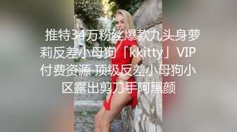 【新奇刺激❤️调教小母狗】你的女神，我的母狗~高冷的外表下藏着一颗骚动的心 小母狗越是被羞辱越喜欢