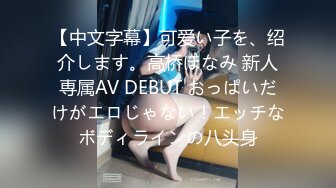 【中文字幕】可爱い子を、绍介します。高桥ほなみ 新人専属AV DEBUT おっぱいだけがエロじゃない！エッチなボディラインの八头身