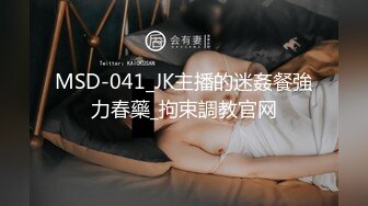 MSD-041_JK主播的迷姦餐強力春藥_拘束調教官网