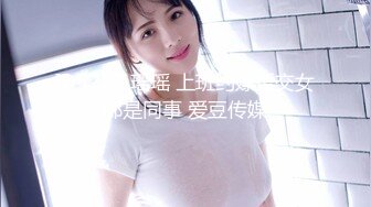 ID5272 瑶瑶 上班约嫖援交女郎是同事 爱豆传媒