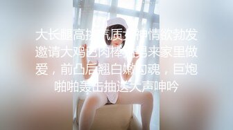 大长腿高挑气质女神情欲勃发邀请大鸡巴肉棒猛男来家里做爱，前凸后翘白嫩勾魂，巨炮啪啪轰击抽送大声呻吟