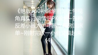 《绝版360补漏泄密》上帝视角真实记录情侣PK偸情~各种反差小贱人中年熟女开房滚床单~刚射完歇一小会又搞起来 (4)