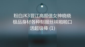 粉白JK3晋江高颜值女神晓晓极品身材各种制服丝袜啪啪口活超级棒 (1)