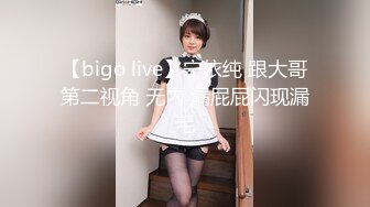 【bigo live】宁依纯 跟大哥第二视角 无内 漏屁屁闪现漏毛