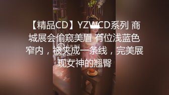 【精品CD】YZWCD系列 商城展会偷窥美眉 有位浅蓝色窄内，被夹成一条线，完美展现女神的翘臀