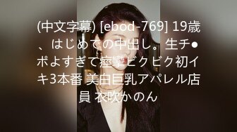 (中文字幕) [ebod-769] 19歳、はじめての中出し。生チ●ポよすぎて痙攣ビクビク初イキ3本番 美白巨乳アパレル店員 衣吹かのん