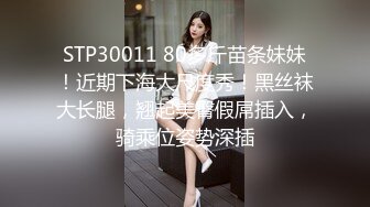 STP30011 80多斤苗条妹妹！近期下海大尺度秀！黑丝袜大长腿，翘起美臀假屌插入，骑乘位姿势深插