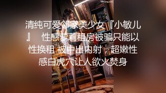 清纯可爱邻家美少女『小敏儿』✿性感萝莉租房被骗只能以性换租 被中出内射，超嫩性感白虎穴让人欲火焚身