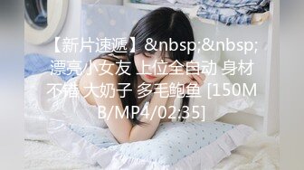 【新片速遞】&nbsp;&nbsp;漂亮小女友 上位全自动 身材不错 大奶子 多毛鲍鱼 [150MB/MP4/02:35]