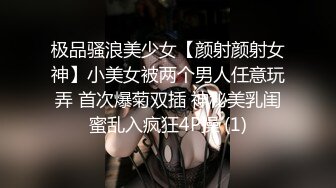 极品骚浪美少女【颜射颜射女神】小美女被两个男人任意玩弄 首次爆菊双插 神秘美乳闺蜜乱入疯狂4P操 (1)