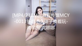 [MP4/218MB]麻豆传媒MCY-0013新婚不久妻子换着玩-南芊允 沈娜娜