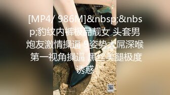 [MP4/ 986M]&nbsp;&nbsp;豹纹内裤极品靓女 头套男炮友激情操逼 9姿势大屌深喉 第一视角操逼 黑丝美腿极度诱惑