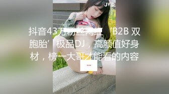 抖音43万粉丝网红‘B2B 双胞胎’极品DJ，高颜值好身材，榜一大哥才能看的内容