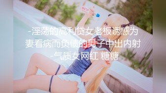 -淫荡的高利贷女老板诱惑为妻看病而负债的男子中出内射 -气质女网红 糖糖