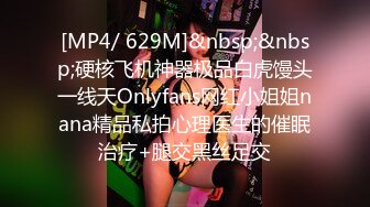 [MP4/ 629M]&nbsp;&nbsp;硬核飞机神器极品白虎馒头一线天Onlyfans网红小姐姐nana精品私拍心理医生的催眠治疗+腿交黑丝足交