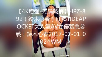 【4K增强-无码破解】-IPZ-892（鈴木心春）FIRSTIDEAPOCKET大人氣AV女優緊急參戰！鈴木心春2017-02-01_002^WM