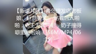 【新速片遞】青岛理发店老板娘、巨鼎美乳 ♈ 站着后入啪啪，老王无套内射，奶子撞得噼里啪啦响！[56M/MP4/06:19]