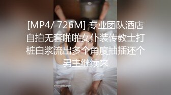 [MP4/ 726M] 专业团队酒店自拍无套啪啪女仆装传教士打桩白浆流出多个角度抽插还个男主继续来