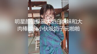 明星颜值极品大奶白虎妹和大肉棒纹身小伙吸奶子玩啪啪