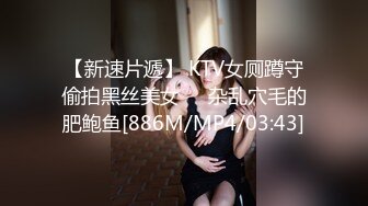 【新速片遞】 KTV女厕蹲守偷拍黑丝美女❤️杂乱穴毛的肥鲍鱼[886M/MP4/03:43]