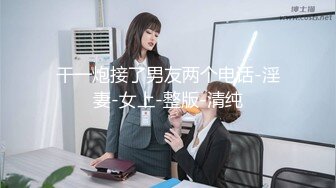 干一炮接了男友两个电话-淫妻-女上-整版-清纯