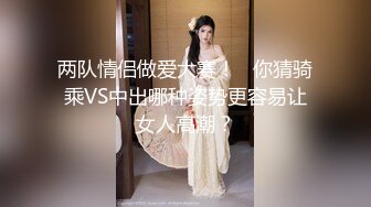 两队情侣做爱大赛！   你猜骑乘VS中出哪种姿势更容易让女人高潮？