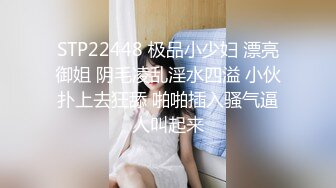 STP22448 极品小少妇 漂亮御姐 阴毛凌乱淫水四溢 小伙扑上去狂舔 啪啪插入骚气逼人叫起来