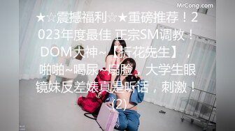 ★☆震撼福利☆★重磅推荐！2023年度最佳 正宗SM调教！DOM大神~【折花先生】，啪啪~喝尿~扇脸，大学生眼镜妹反差婊真是听话，刺激！ (2)