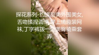 探花系列-约操甜美外围美女,舌吻揉捏调情,穿上情趣装网袜,丁字裤拨一边美臀骑乘套弄