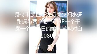 身材丰腴性感大奶美少妇水多耐操与两个老爷们3P一个干嘴一个后入日的她嗷嗷叫对白精彩1080P原版