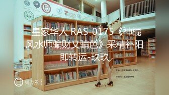 -皇家华人 RAS-0175《神棍风水师骗财又骗色》采精补阳即转运-玖玖