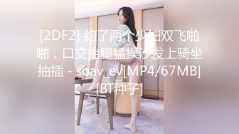 [2DF2] 约了两个少妇双飞啪啪，口交抬腿猛操沙发上骑坐抽插 - soav_ev[MP4/67MB][BT种子]