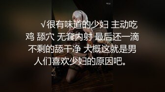 ❤️√很有味道的少妇 主动吃鸡 舔穴 无套内射 最后还一滴不剩的舔干净 大概这就是男人们喜欢少妇的原因吧。