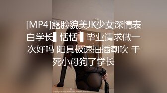 [MP4]露脸貌美JK少女深情表白学长▌恬恬 ▌毕业请求做一次好吗 阳具极速抽插潮吹 干死小母狗了学长