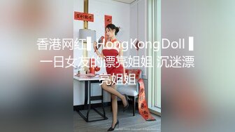 香港网红▌HongKongDoll ▌一日女友的漂亮姐姐 沉迷漂亮姐姐