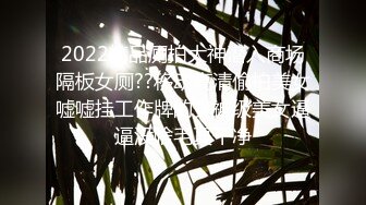 2022精品厕拍大神潜入商场隔板女厕??移动高清偷拍美女嘘嘘挂工作牌的女神级美女逼逼没啥毛真干净