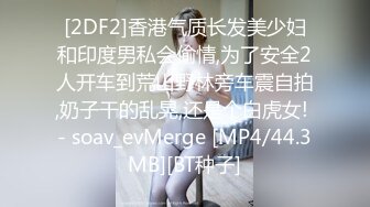 [2DF2]香港气质长发美少妇和印度男私会偷情,为了安全2人开车到荒山野林旁车震自拍,奶子干的乱晃,还是个白虎女! - soav_evMerge [MP4/44.3MB][BT种子]