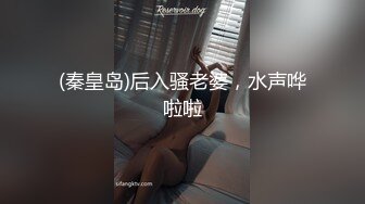 (秦皇岛)后入骚老婆，水声哗啦啦