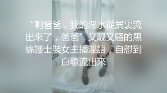 “啊爸爸，我的淫水從屄裏流出來了，爸爸”又靓又騷的黑絲護士裝女主播淫語，自慰到白漿流出來