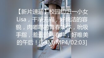 【新片速遞】校园初识一小女Lisa，干净无瑕，好纯洁的容貌，肉嘟嘟的青春娇体，吮吸手指，羞羞的叫春声，好唯美的午后！[69M/MP4/02:03]