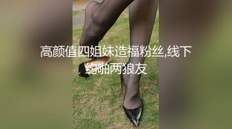 高颜值四姐妹造福粉丝,线下约啪两狼友