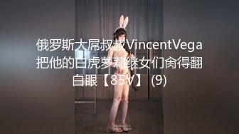 俄罗斯大屌叔叔VincentVega把他的白虎萝莉继女们肏得翻白眼【85V】 (9)