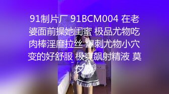 91制片厂 91BCM004 在老婆面前操她闺蜜 极品尤物吃肉棒淫靡拉丝 爆刺尤物小穴变的好舒服 极爽飙射精液 莫夕慈