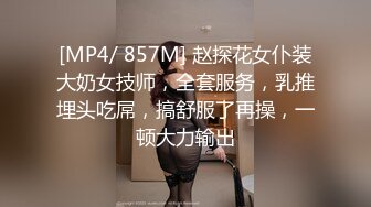 [MP4/ 857M] 赵探花女仆装大奶女技师，全套服务，乳推埋头吃屌，搞舒服了再操，一顿大力输出