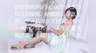 (HD1080P)(下心俊介)(fc3750153)候補。結婚前に浮気上京、デカＧカップ巨乳がボインボイン揺れる。人生初露天風呂激イキ続けているピストン。  (2)