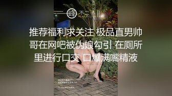 推荐福利求关注 极品直男帅哥在网吧被伪娘勾引 在厕所里进行口交 口爆满嘴精液