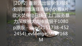 [2DF2] 最新流出留学生鸡妹刘玥剧情演绎单身小伙看a片欲火焚身电召妹子上门服务暴力深喉被大肉棒狠狠干1080p原版 - soav(2151738-4522454)_evMerge[MP4/168M