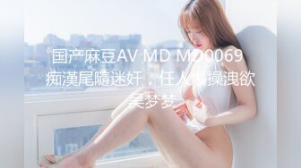 国产麻豆AV MD MD0069 痴漢尾隨迷奸，任人爆操洩欲 吴梦梦